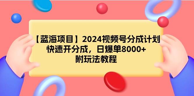 【蓝海项目】2024视频号分成计划，快速开分成，日爆单8000+，附玩法教程副业工作-副业资源站-副业项目-创业项目-搞钱项目个人副业工作资源分享