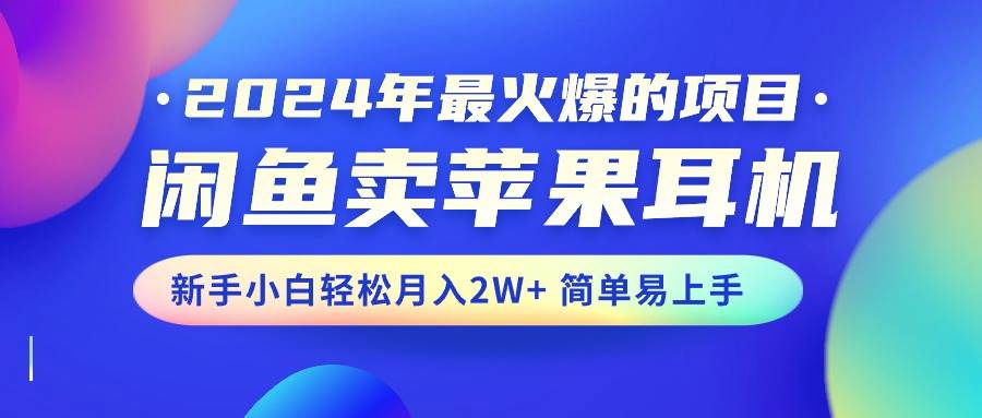 2024年最火爆的项目，闲鱼卖苹果耳机，新手小白轻松月入2W+简单易上手副业工作-副业资源站-副业项目-创业项目-搞钱项目个人副业工作资源分享
