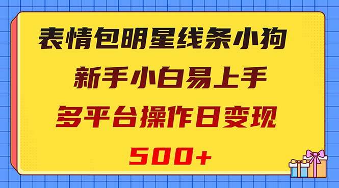 表情包明星线条小狗变现项目，小白易上手多平台操作日变现500+副业工作-副业资源站-副业项目-创业项目-搞钱项目个人副业工作资源分享