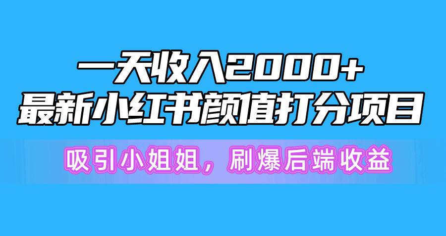 一天收入2000+，最新小红书颜值打分项目，吸引小姐姐，刷爆后端收益副业工作-副业资源站-副业项目-创业项目-搞钱项目个人副业工作资源分享