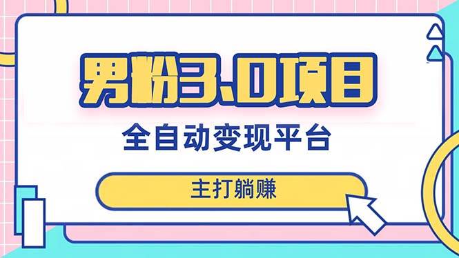 男粉3.0项目，日入1000+！全自动获客渠道，当天见效，新手小白也能简单操作副业工作-副业资源站-副业项目-创业项目-搞钱项目个人副业工作资源分享