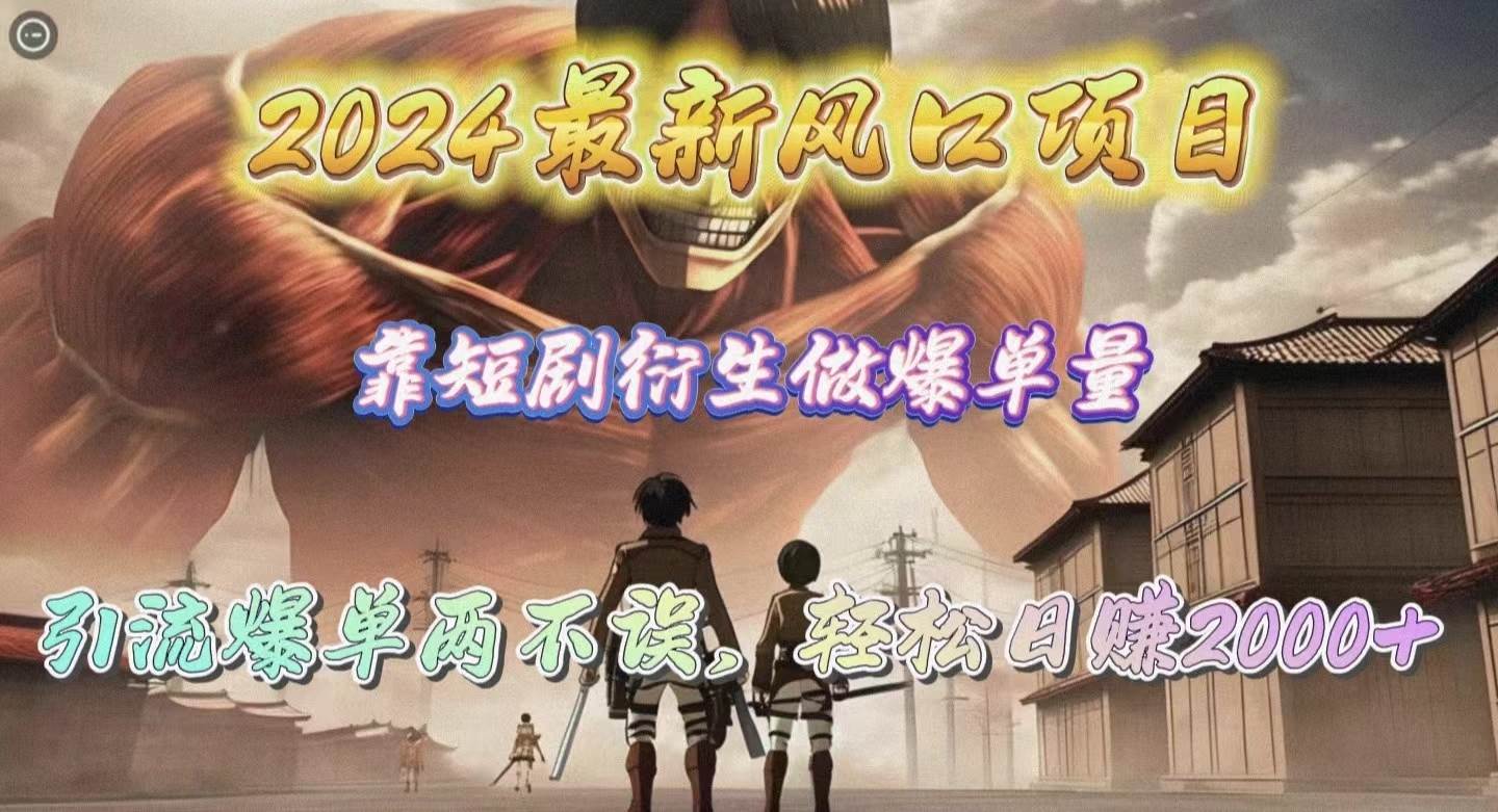 2024最新风口项目，靠短剧衍生做爆单量，引流爆单轻松日赚2000+副业工作-副业资源站-副业项目-创业项目-搞钱项目个人副业工作资源分享