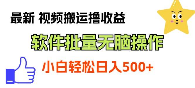 最新视频搬运撸收益，软件无脑批量操作，新手小白轻松上手副业工作-副业资源站-副业项目-创业项目-搞钱项目个人副业工作资源分享