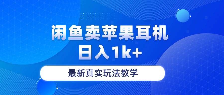 闲鱼卖菲果耳机，日入1k+，最新真实玩法教学副业工作-副业资源站-副业项目-创业项目-搞钱项目个人副业工作资源分享