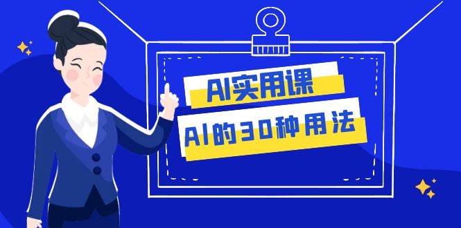 AI·实用课：Al的·30种用法，工作效率提升数倍（31节课）副业工作-副业资源站-副业项目-创业项目-搞钱项目个人副业工作资源分享