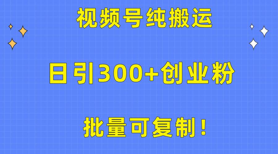批量可复制！视频号纯搬运日引300+创业粉教程！副业工作-副业资源站-副业项目-创业项目-搞钱项目个人副业工作资源分享