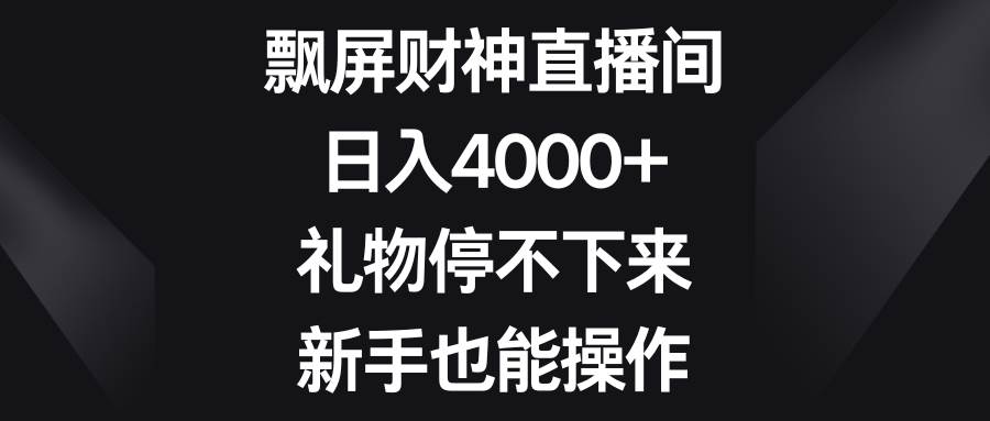 飘屏财神直播间，日入4000+，礼物停不下来，新手也能操作副业工作-副业资源站-副业项目-创业项目-搞钱项目个人副业工作资源分享