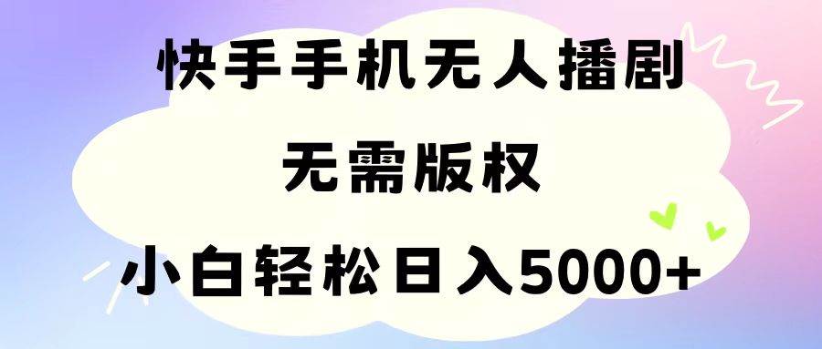 手机快手无人播剧，无需硬改，轻松解决版权问题，小白轻松日入5000+副业工作-副业资源站-副业项目-创业项目-搞钱项目个人副业工作资源分享