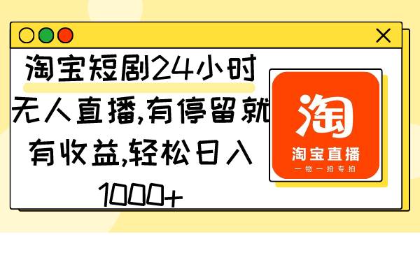 淘宝短剧24小时无人直播，有停留就有收益,轻松日入1000+副业工作-副业资源站-副业项目-创业项目-搞钱项目个人副业工作资源分享