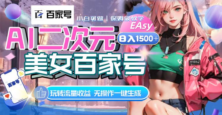 AI二次元美女百家号，日入1500+，无操作一键生成视频，玩转流量收益副业工作-副业资源站-副业项目-创业项目-搞钱项目个人副业工作资源分享