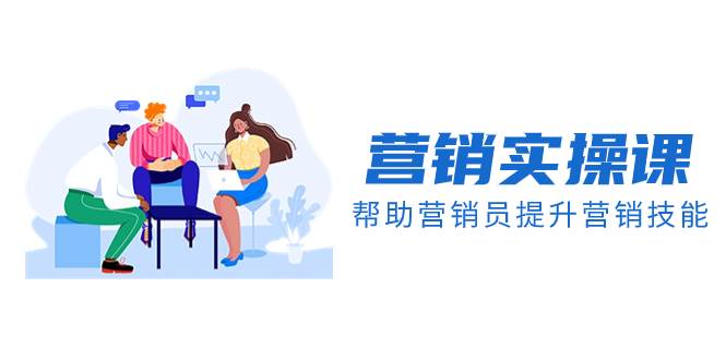 营销实操课，帮助营销员提升营销技能【完结】【音频+文档】副业工作-副业资源站-副业项目-创业项目-搞钱项目个人副业工作资源分享