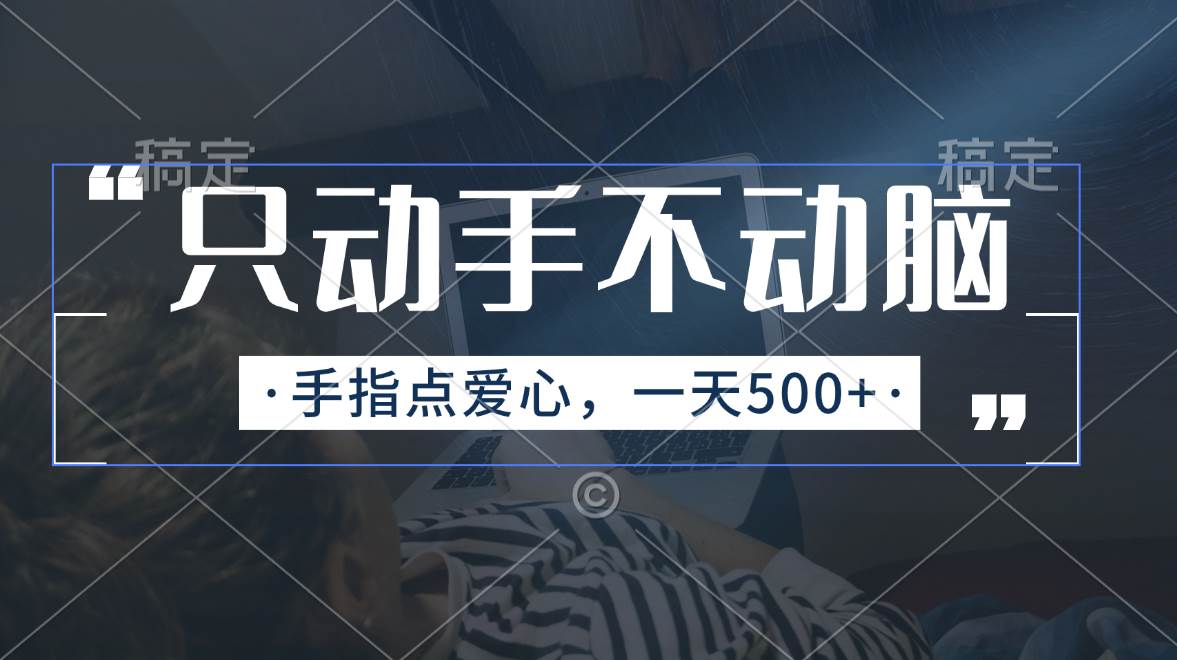 只动手不动脑，手指点爱心，每天500+副业工作-副业资源站-副业项目-创业项目-搞钱项目个人副业工作资源分享