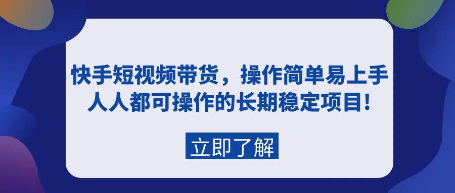快手短视频带货，操作简单易上手，人人都可操作的长期稳定项目!副业工作-副业资源站-副业项目-创业项目-搞钱项目个人副业工作资源分享