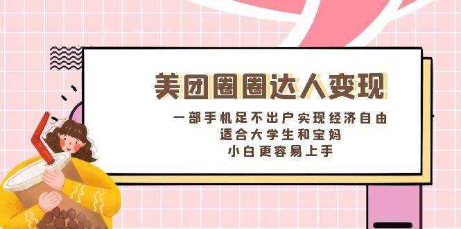 《美团圈圈达人变现，一部手机足不出户实现经济自由。适合大学生和宝妈，小白更容易上手》副业工作-副业资源站-副业项目-创业项目-搞钱项目个人副业工作资源分享