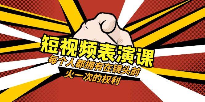 短视频-表演课：每个人都拥有在镜头前火一次的权利（49节视频课）副业工作-副业资源站-副业项目-创业项目-搞钱项目个人副业工作资源分享