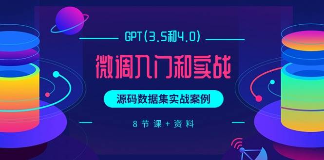 GPT(3.5和4.0)微调入门和实战，源码数据集实战案例（8节课+资料）副业工作-副业资源站-副业项目-创业项目-搞钱项目个人副业工作资源分享