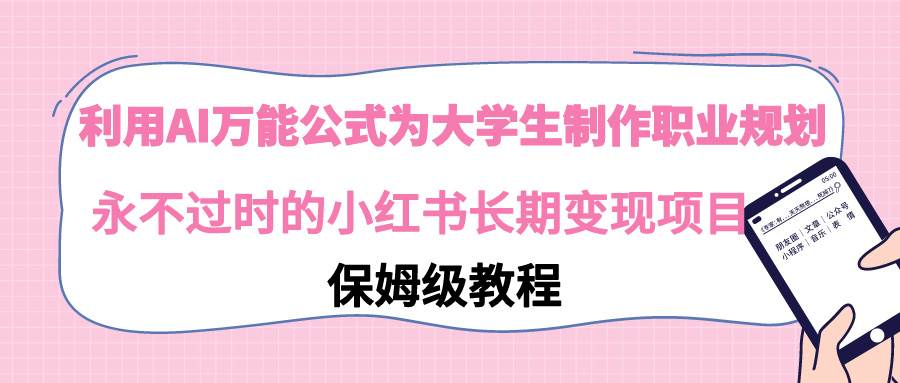 利用AI万能公式为大学生制作职业规划，永不过时的小红书长期变现项目副业工作-副业资源站-副业项目-创业项目-搞钱项目个人副业工作资源分享