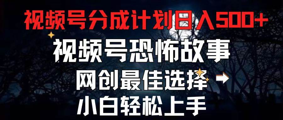 2024最新视频号分成计划，每天5分钟轻松月入500+，恐怖故事赛道,副业工作-副业资源站-副业项目-创业项目-搞钱项目个人副业工作资源分享