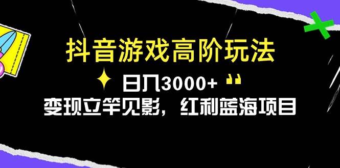 抖音游戏高阶玩法，日入3000+，变现立竿见影，红利蓝海项目副业工作-副业资源站-副业项目-创业项目-搞钱项目个人副业工作资源分享