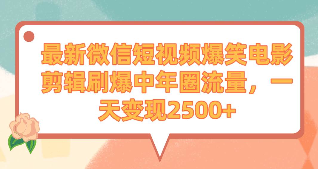 最新微信短视频爆笑电影剪辑刷爆中年圈流量，一天变现2500+副业工作-副业资源站-副业项目-创业项目-搞钱项目个人副业工作资源分享