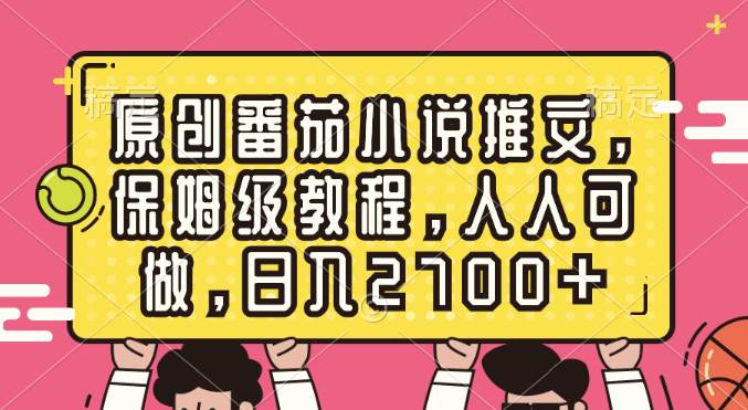 原创番茄小说推文，保姆级教程，人人可做，日入2700+副业工作-副业资源站-副业项目-创业项目-搞钱项目个人副业工作资源分享