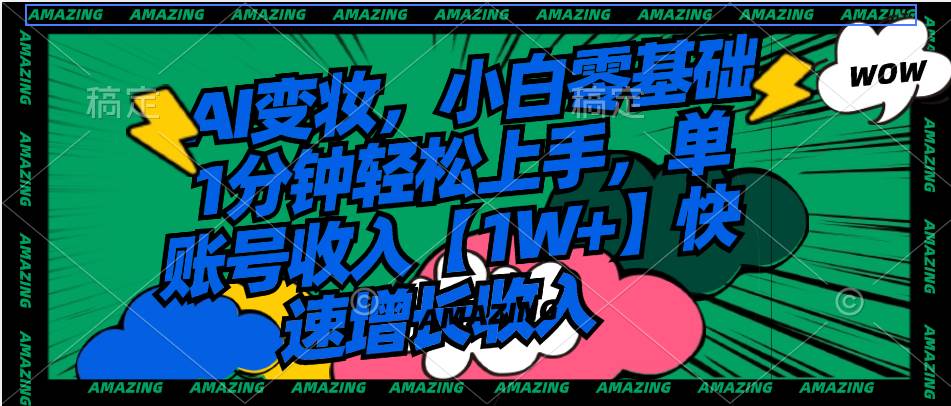 AI变妆，小白零基础1分钟轻松上手，单账号收入【1W+】快速增长收入副业工作-副业资源站-副业项目-创业项目-搞钱项目个人副业工作资源分享
