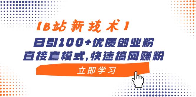【B站新技术】日引100+优质创业粉，直接套模式，快速搞网赚粉副业工作-副业资源站-副业项目-创业项目-搞钱项目个人副业工作资源分享