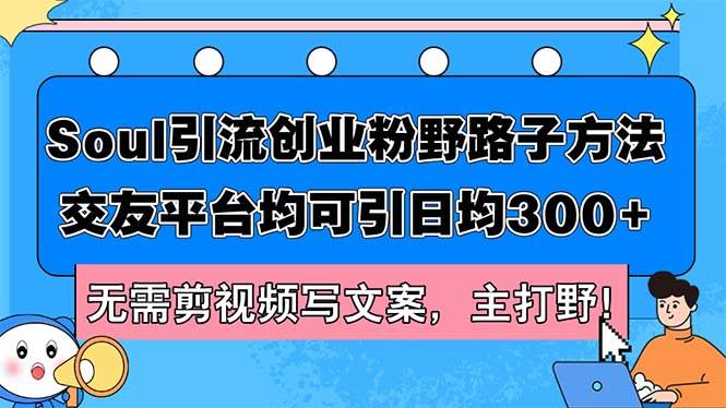 Soul引流创业粉野路子方法，交友平台均可引日均300+，无需剪视频写文案…副业工作-副业资源站-副业项目-创业项目-搞钱项目个人副业工作资源分享