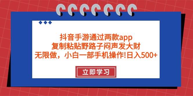 抖音手游通过两款app，复制粘贴野路子闷声发大财，无限做 一部手机日入500+副业工作-副业资源站-副业项目-创业项目-搞钱项目个人副业工作资源分享