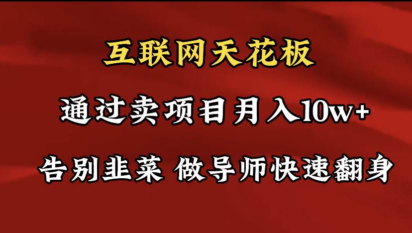 导师训练营互联网的天花板，让你告别韭菜，通过卖项目月入10w+，一定要…副业工作-副业资源站-副业项目-创业项目-搞钱项目个人副业工作资源分享