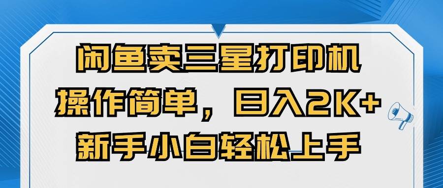 闲鱼卖三星打印机，操作简单，日入2000+，新手小白轻松上手副业工作-副业资源站-副业项目-创业项目-搞钱项目个人副业工作资源分享