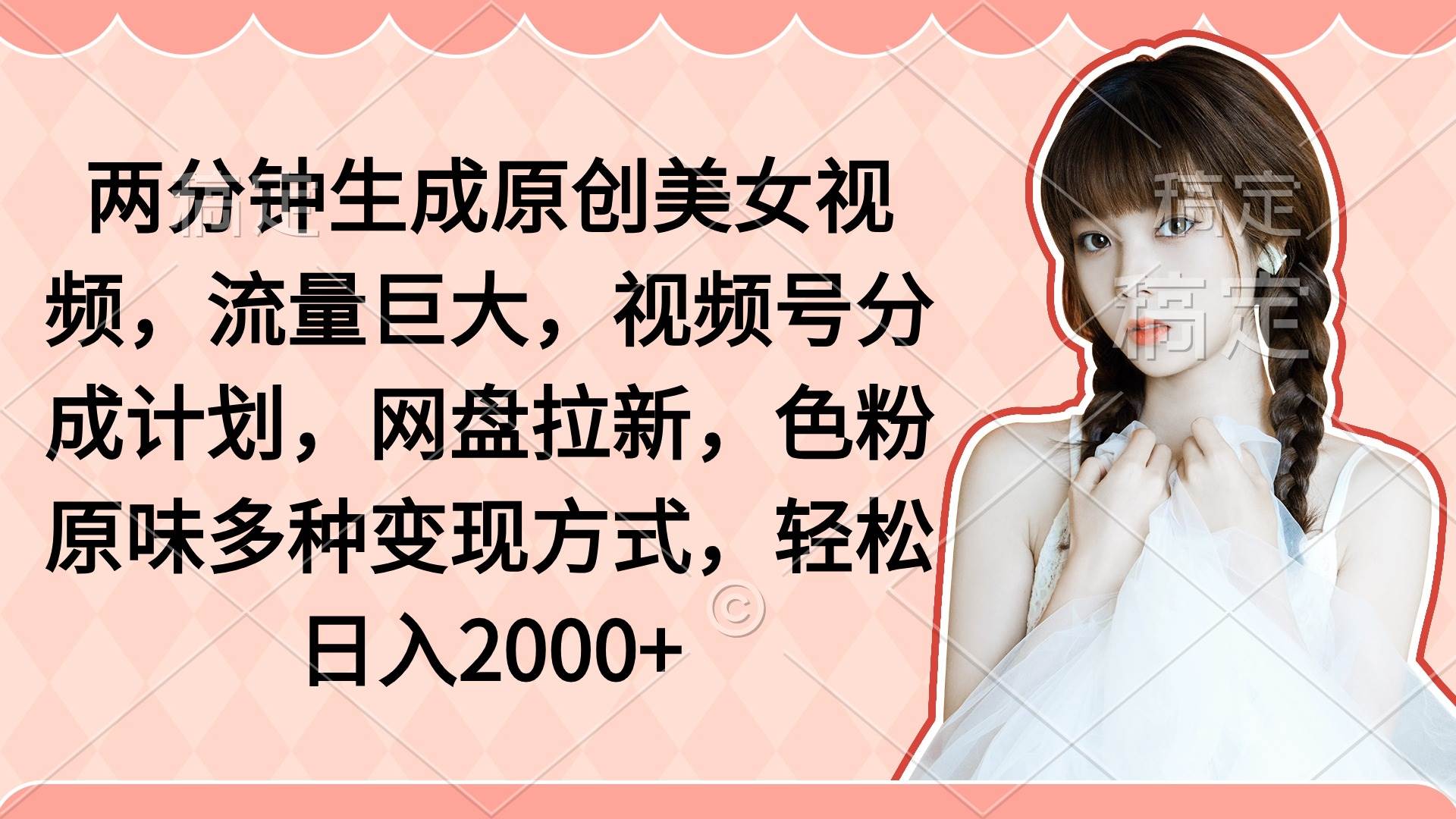 两分钟生成原创美女视频，流量巨大，视频号分成计划，网盘拉新，色粉原…副业工作-副业资源站-副业项目-创业项目-搞钱项目个人副业工作资源分享