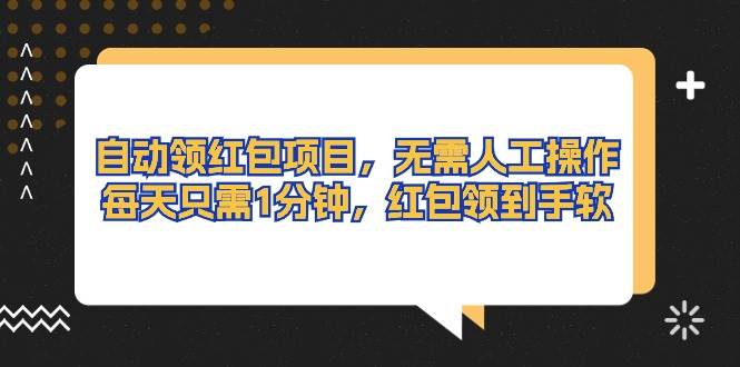 自动领红包项目，无需人工操作，每天只需1分钟，红包领到手软副业工作-副业资源站-副业项目-创业项目-搞钱项目个人副业工作资源分享