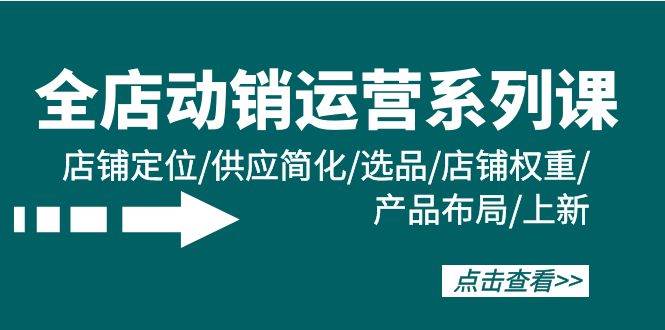 全店·动销运营系列课：店铺定位/供应简化/选品/店铺权重/产品布局/上新副业工作-副业资源站-副业项目-创业项目-搞钱项目个人副业工作资源分享