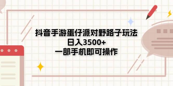 抖音手游蛋仔派对野路子玩法，日入3500+，一部手机即可操作副业工作-副业资源站-副业项目-创业项目-搞钱项目个人副业工作资源分享