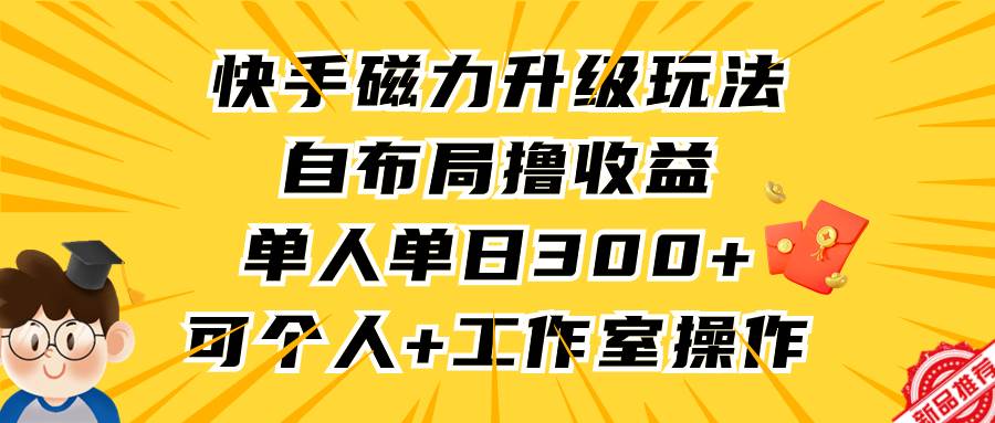 快手磁力升级玩法，自布局撸收益，单人单日300+，个人工作室均可操作副业工作-副业资源站-副业项目-创业项目-搞钱项目个人副业工作资源分享