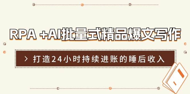 RPA +AI批量式 精品爆文写作  日更实操营，打造24小时持续进账的睡后收入副业工作-副业资源站-副业项目-创业项目-搞钱项目个人副业工作资源分享