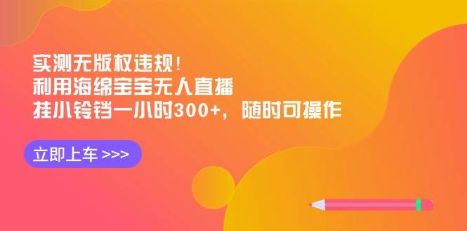 实测无版权违规！利用海绵宝宝无人直播，挂小铃铛一小时300+，随时可操作副业工作-副业资源站-副业项目-创业项目-搞钱项目个人副业工作资源分享