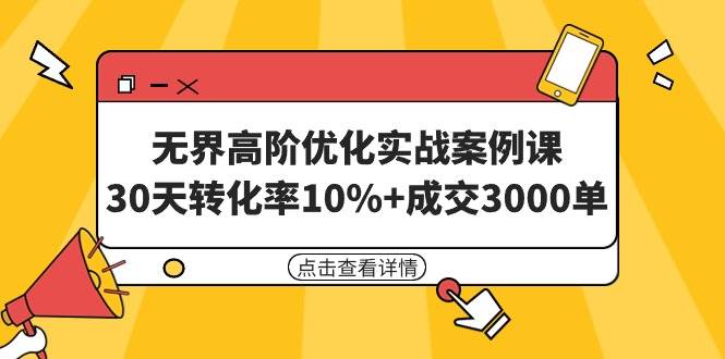 无界高阶优化实战案例课，30天转化率10%+成交3000单（8节课）副业工作-副业资源站-副业项目-创业项目-搞钱项目个人副业工作资源分享