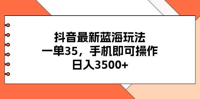 抖音最新蓝海玩法，一单35，手机即可操作，日入3500+，不了解一下真是…副业工作-副业资源站-副业项目-创业项目-搞钱项目个人副业工作资源分享