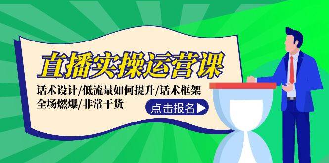 直播实操运营课：话术设计/低流量如何提升/话术框架/全场燃爆/非常干货副业工作-副业资源站-副业项目-创业项目-搞钱项目个人副业工作资源分享
