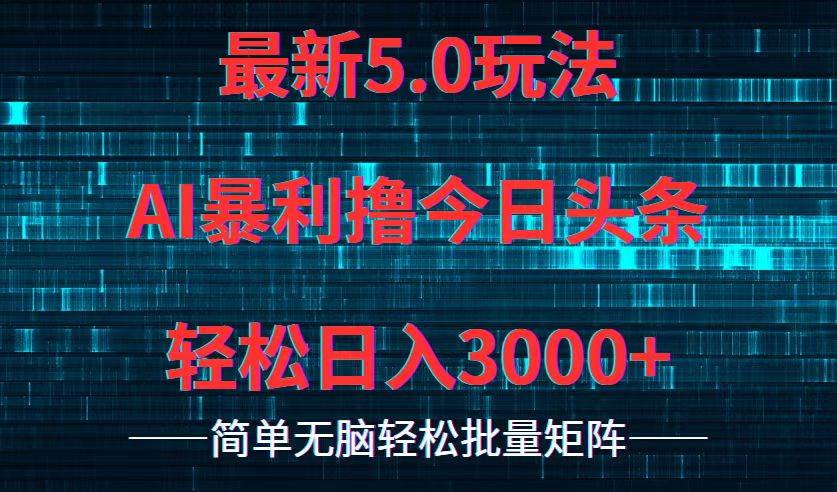 今日头条5.0最新暴利玩法，轻松日入3000+副业工作-副业资源站-副业项目-创业项目-搞钱项目个人副业工作资源分享