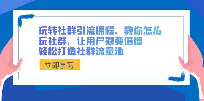 玩转社群 引流课程，教你怎么玩社群，让用户裂变倍增，轻松打造社群流量池副业工作-副业资源站-副业项目-创业项目-搞钱项目个人副业工作资源分享