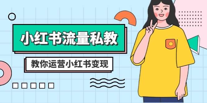 小红书-流量私教课：全方位教你运营小红书变现（22节课）副业工作-副业资源站-副业项目-创业项目-搞钱项目个人副业工作资源分享