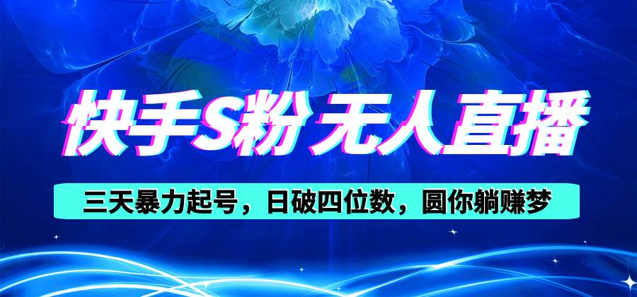 快手S粉无人直播教程，零粉三天暴力起号，日破四位数，小白可入副业工作-副业资源站-副业项目-创业项目-搞钱项目个人副业工作资源分享