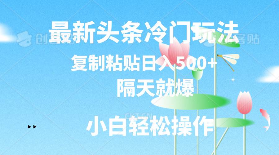 最新头条冷门玩法，隔天就爆，复制粘贴日入500+副业工作-副业资源站-副业项目-创业项目-搞钱项目个人副业工作资源分享