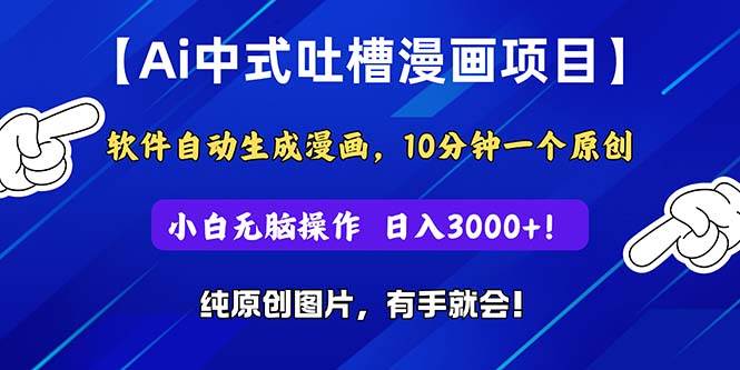 Ai中式吐槽漫画项目，软件自动生成漫画，10分钟一个原创，小白日入3000+副业工作-副业资源站-副业项目-创业项目-搞钱项目个人副业工作资源分享