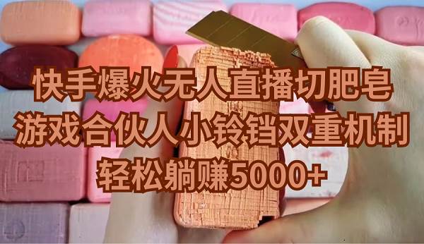 快手爆火无人直播切肥皂，游戏合伙人小铃铛双重机制，轻松躺赚5000+副业工作-副业资源站-副业项目-创业项目-搞钱项目个人副业工作资源分享