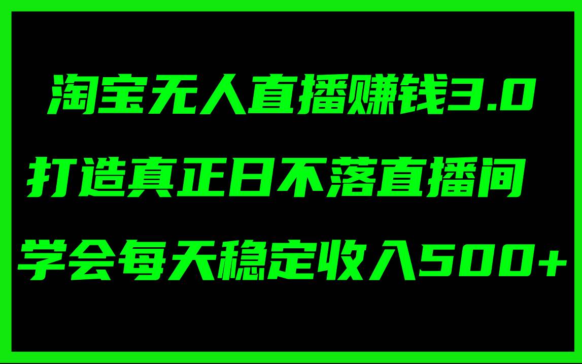 淘宝无人直播赚钱3.0，打造真正日不落直播间 ，学会每天稳定收入500+副业工作-副业资源站-副业项目-创业项目-搞钱项目个人副业工作资源分享