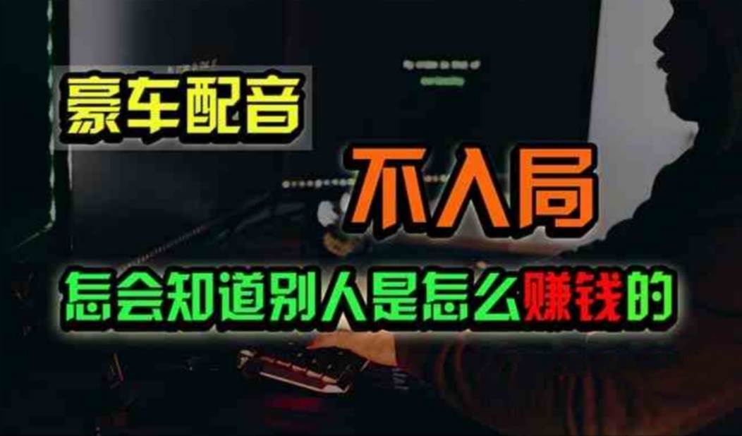 豪车配音，一个惊掉下巴，闷声发财的小生意，日赚500+副业工作-副业资源站-副业项目-创业项目-搞钱项目个人副业工作资源分享